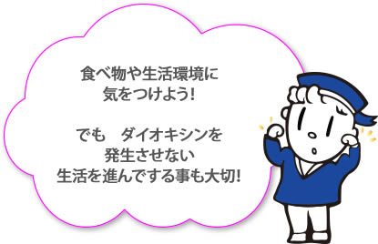 “ダイオキシン”防止策　まず　食べ物や生活環境に気をつけよう！